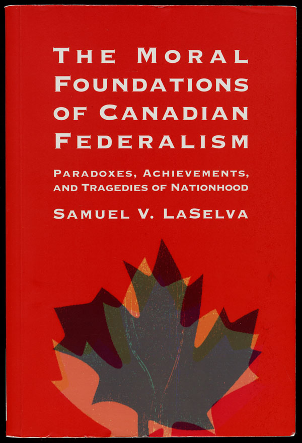 Cover of a book by Samuel V. LaSelva entitled THE MORAL FOUNDATIONS OF CANADIAN FEDERALISM: PARADOXES, ACHIEVEMENTS, AND TRAGEDIES OF NATIONHOOD, 1996